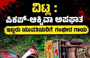 ವಿಟ್ಲ : ಪಿಕಪ್-ಆಕ್ಟಿವಾ ಅಪಘಾತ : ಇಬ್ಬರು ಯುವತಿಯರಿಗೆ ಗಂಭೀರ ಗಾಯ…!!