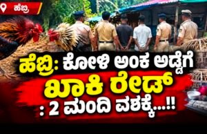 ಹೆಬ್ರಿ: ಕೋಳಿ ಅಂಕ ಅಡ್ಡೆಗೆ ಖಾಕಿ ರೇಡ್ : 2 ಮಂದಿ ವಶಕ್ಕೆ…!!